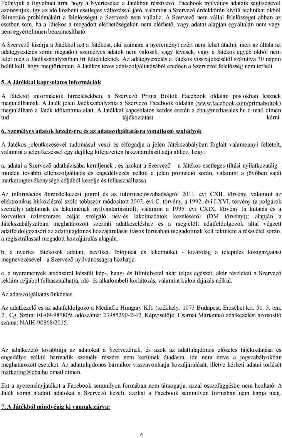 A Szervező nem vállal felelősséget abban az esetben sem, ha a Játékos a megadott elérhetőségeken nem elérhető, vagy adatai alapján egyáltalán nem vagy nem egyértelműen beazonosítható.