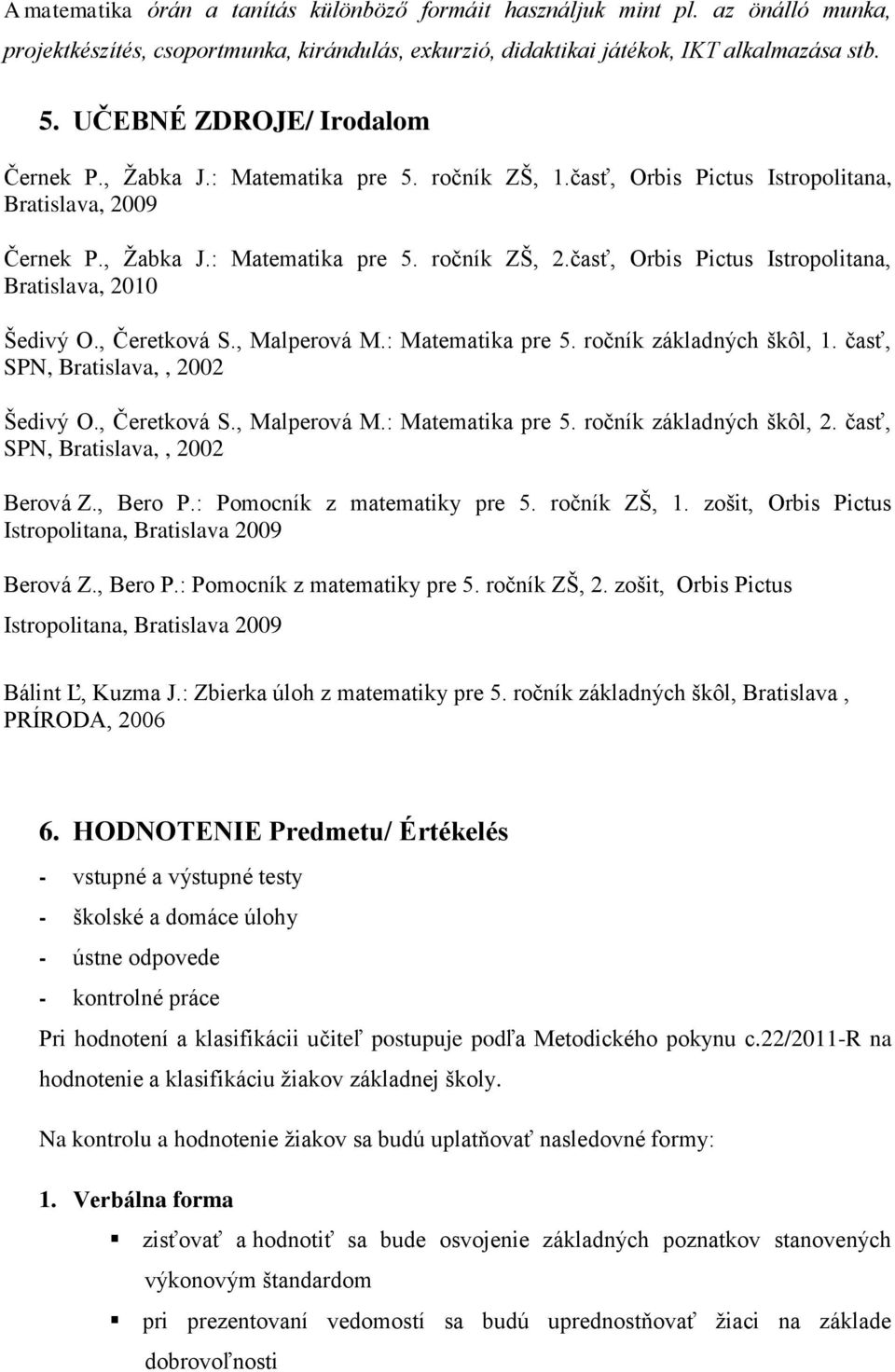 časť, Orbis Pictus Istropolitana, Bratislava, 2010 Šedivý O., Čeretková S., Malperová M.: Matematika pre 5. ročník základných škôl, 1. časť, SPN, Bratislava,, 2002 Šedivý O., Čeretková S., Malperová M.: Matematika pre 5. ročník základných škôl, 2.