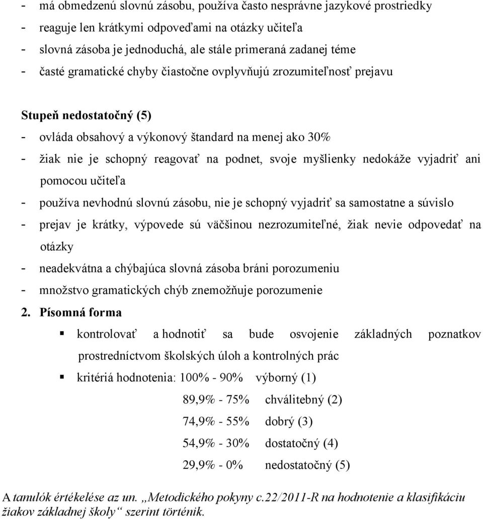 nedokáţe vyjadriť ani pomocou učiteľa - pouţíva nevhodnú slovnú zásobu, nie je schopný vyjadriť sa samostatne a súvislo - prejav je krátky, výpovede sú väčšinou nezrozumiteľné, ţiak nevie odpovedať