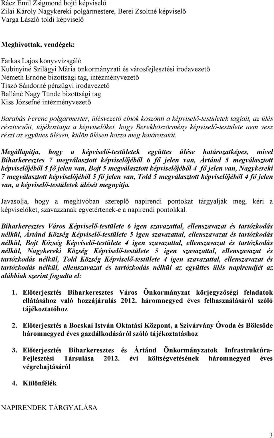 Barabás Ferenc polgármester, ülésvezető elnök köszönti a képviselő-testületek tagjait, az ülés résztvevőit, tájékoztatja a képviselőket, hogy Berekböszörmény képviselő-testülete nem vesz részt az