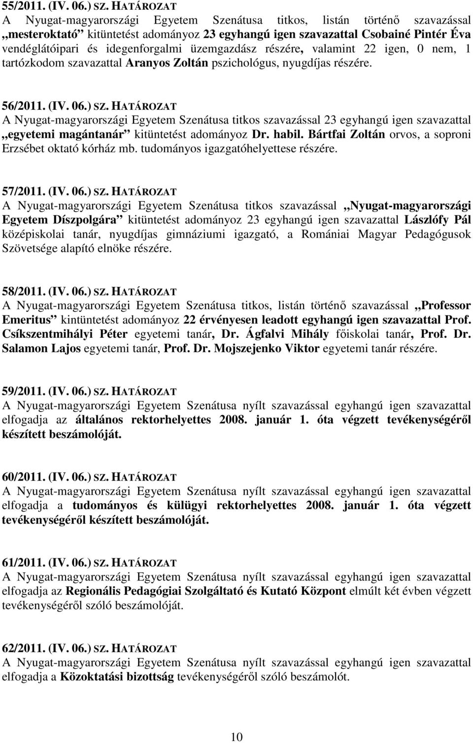 idegenforgalmi üzemgazdász részére, valamint 22 igen, 0 nem, 1 tartózkodom szavazattal Aranyos Zoltán pszichológus, nyugdíjas részére. 56/2011. (IV. 06.) SZ.