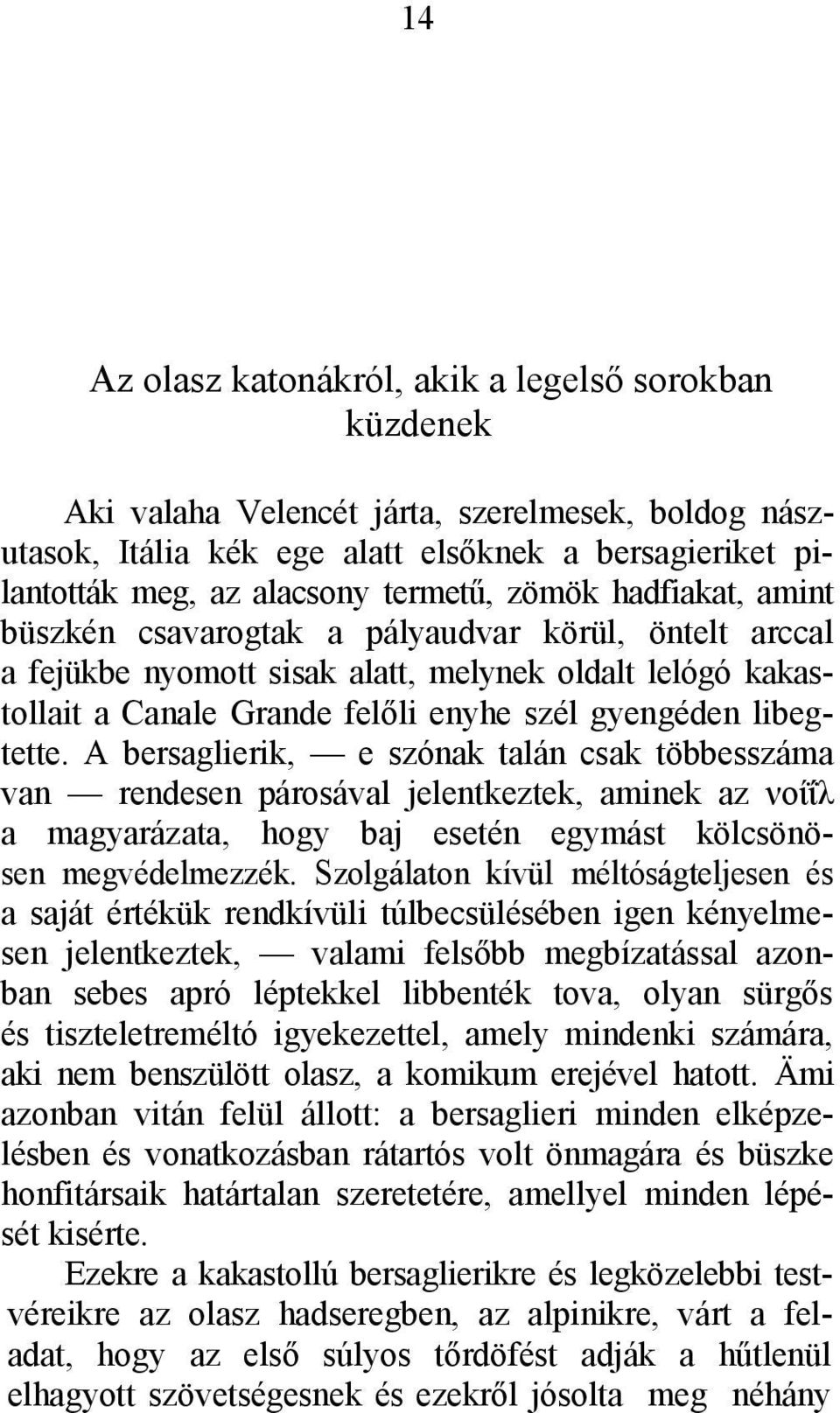 A bersaglierik, e szónak talán csak többesszáma van rendesen párosával jelentkeztek, aminek az νοίΐλ a magyarázata, hogy baj esetén egymást kölcsönösen megvédelmezzék.