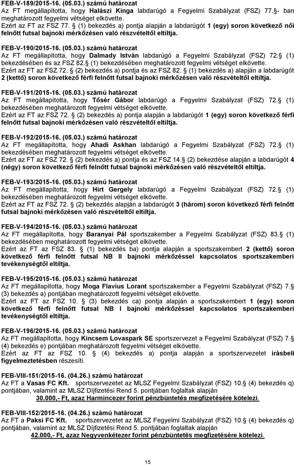 (1) bekezdésében és az FSZ 82. (1) Ezért az FT az FSZ 72. (2) bekezdés a) pontja és az FSZ 82. (1) bekezdés a) alapján a labdarúgót 2 (kettő) soron következő férfi FEB-V-191/2015-16. (05.03.