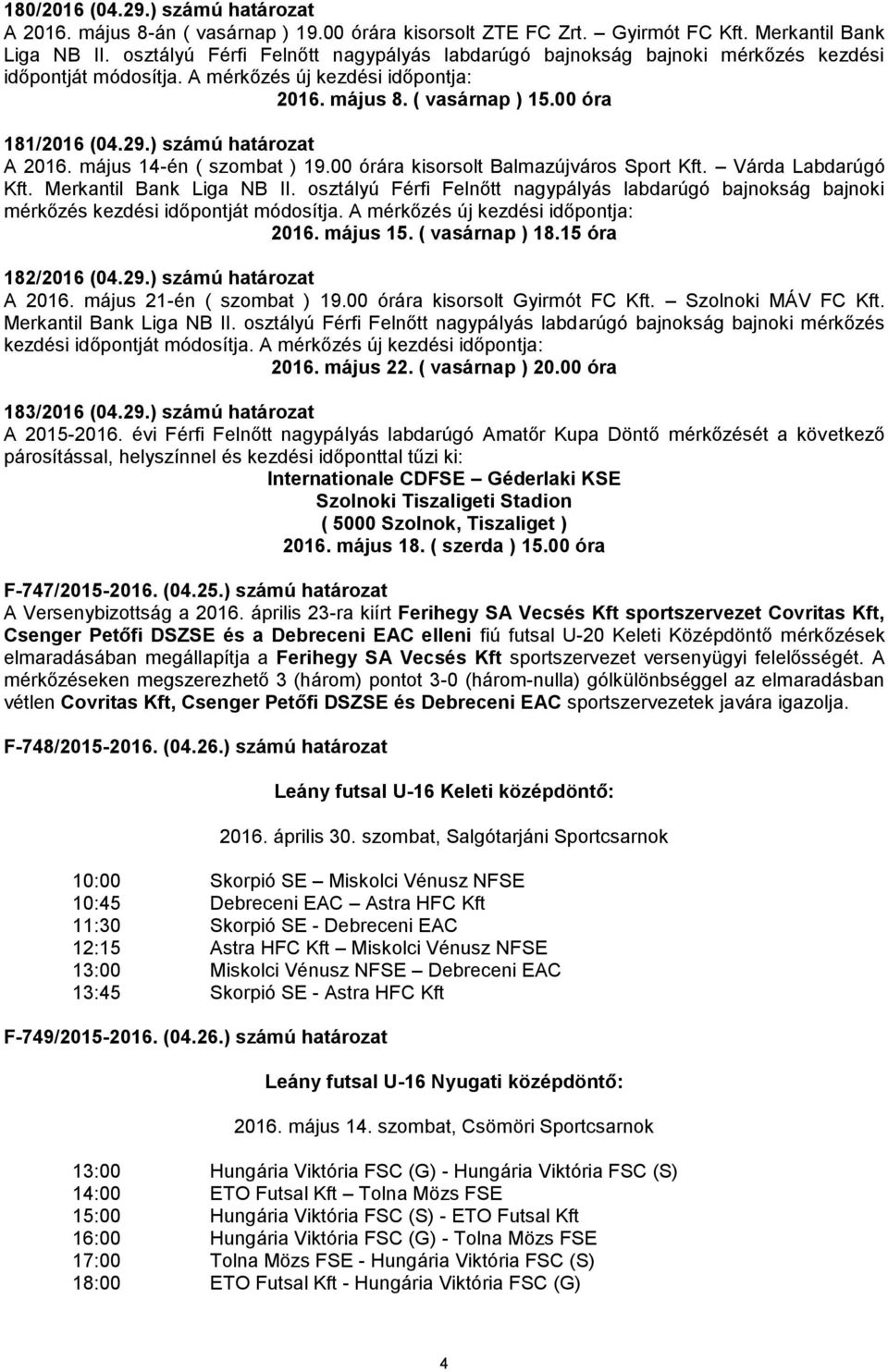 ) számú határozat A 2016. május 14-én ( szombat ) 19.00 órára kisorsolt Balmazújváros Sport Kft. Várda Labdarúgó Kft. Merkantil Bank Liga NB II.