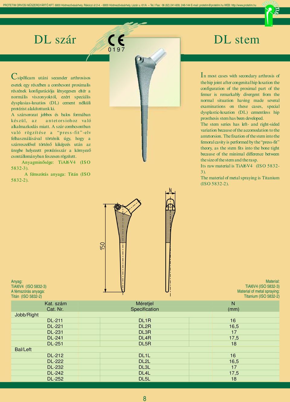 hu L szár L stem Csípőficam utáni secuner arthrosisos esetek egy részében a combcsont proximalis részének konfigurációja lényegesen eltér a normális viszonyoktól, ezért speciális ysplasias-luxatios