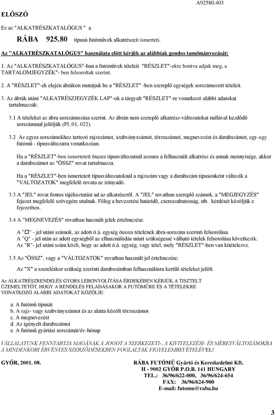 . A "RÉSZLET"-ek elején ábrákon mutatjuk be a "RÉSZLET" -ben szereplő egységek sorszámozott tételeit. 3.