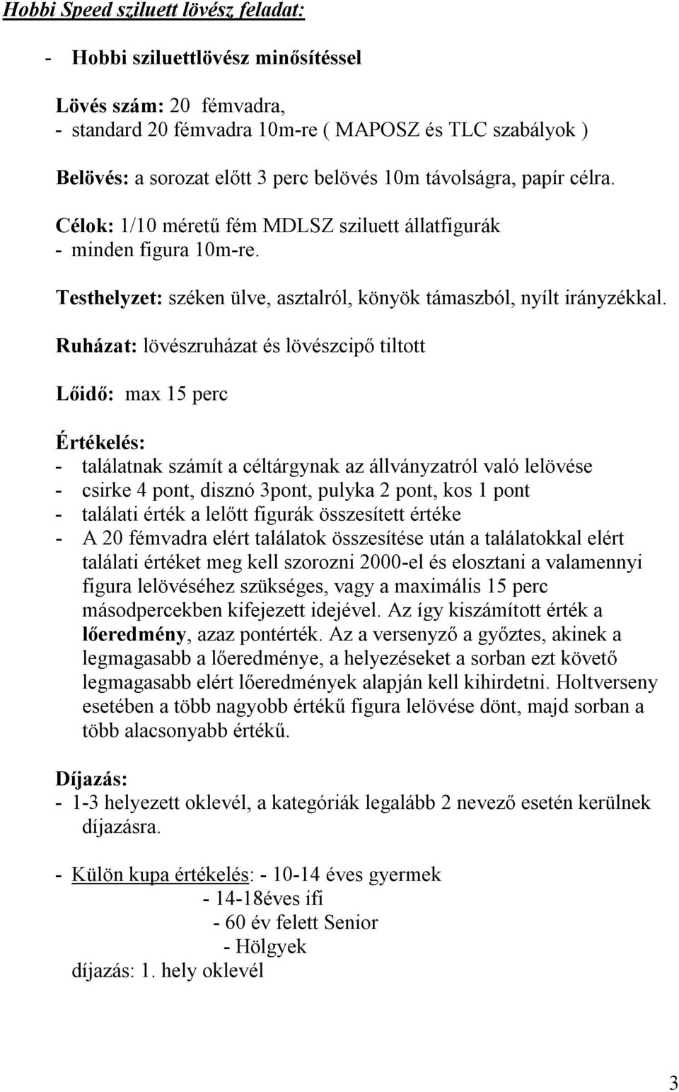 Ruházat: lövészruházat és lövészcipő tiltott Lőidő: max 15 perc - találatnak számít a céltárgynak az állványzatról való lelövése - csirke 4 pont, disznó 3pont, pulyka 2 pont, kos 1 pont - találati