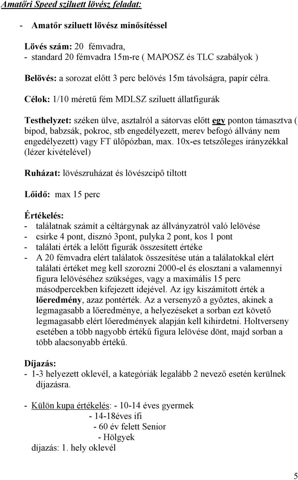 Célok: 1/10 méretű fém MDLSZ sziluett állatfigurák Testhelyzet: széken ülve, asztalról a sátorvas előtt egy ponton támasztva ( bipod, babzsák, pokroc, stb engedélyezett, merev befogó állvány nem