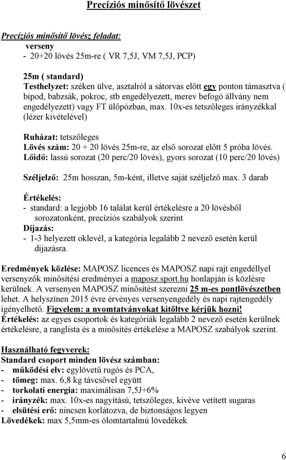 10x-es tetszőleges irányzékkal (lézer kivételével) Ruházat: tetszőleges Lövés szám: 20 + 20 lövés 25m-re, az első sorozat előtt 5 próba lövés.