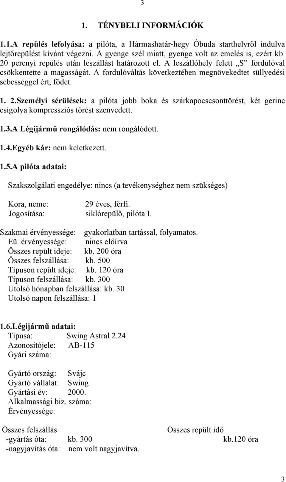 Személyi sérülések: a pilóta jobb boka és szárkapocscsonttörést, két gerinc csigolya kompressziós törést szenvedett. 1.3.A Légijármű rongálódás: nem rongálódott. 1.4.Egyéb kár: nem keletkezett. 1.5.