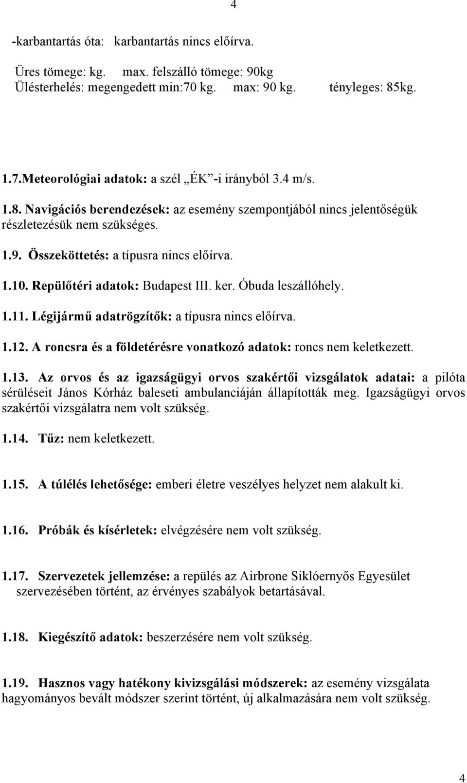 Óbuda leszállóhely. 1.11. Légijármű adatrögzítők: a típusra nincs előírva. 1.12. A roncsra és a földetérésre vonatkozó adatok: roncs nem keletkezett. 1.13.