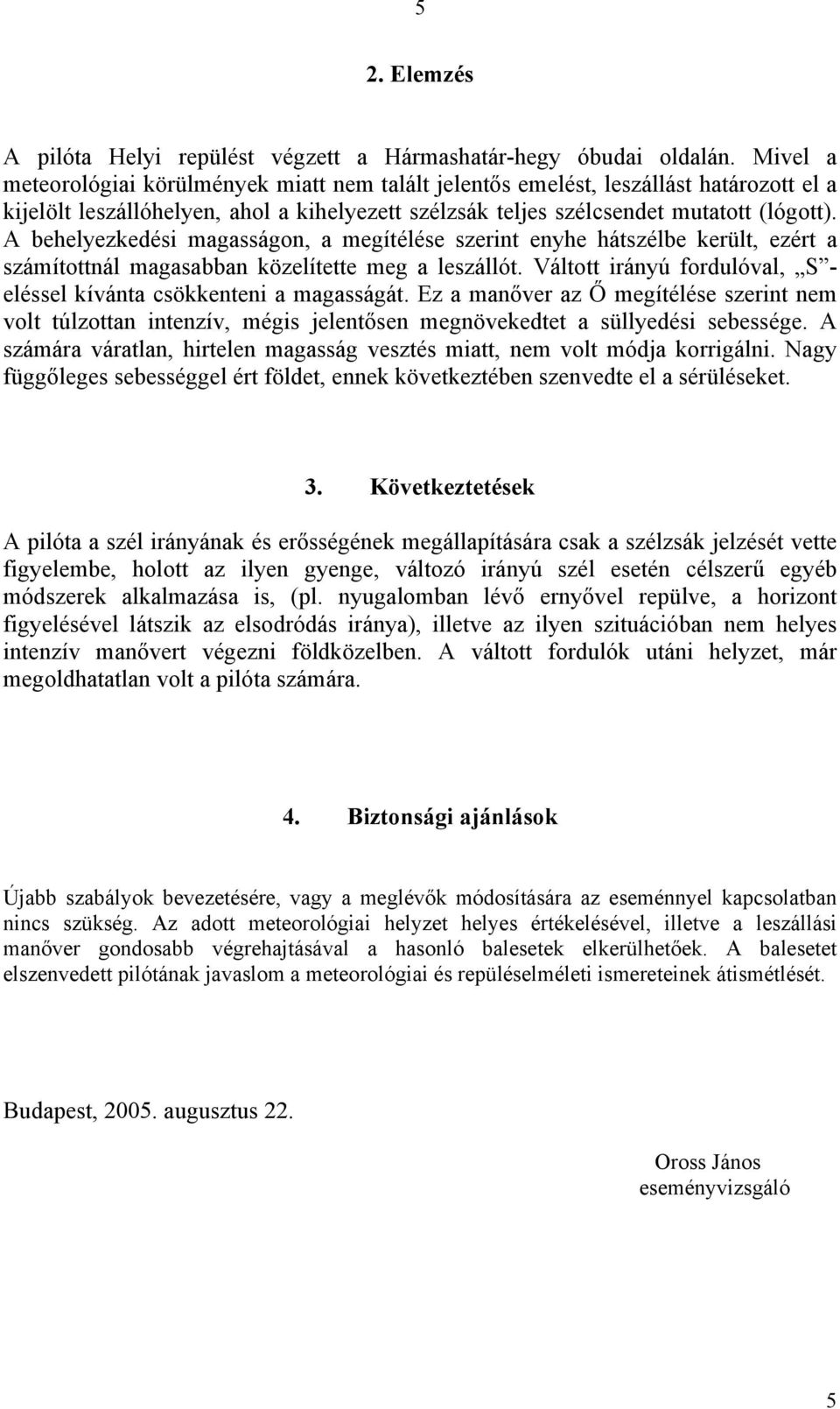 A behelyezkedési magasságon, a megítélése szerint enyhe hátszélbe került, ezért a számítottnál magasabban közelítette meg a leszállót.