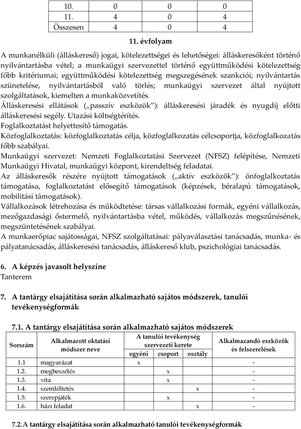 munkaközvetítés. Álláskeresési ellátások ( passzív eszközök ): álláskeresési járadék és nyugdíj előtti álláskeresési segély. Utazási költségtérítés. Foglalkoztatást helyettesítő támogatás.