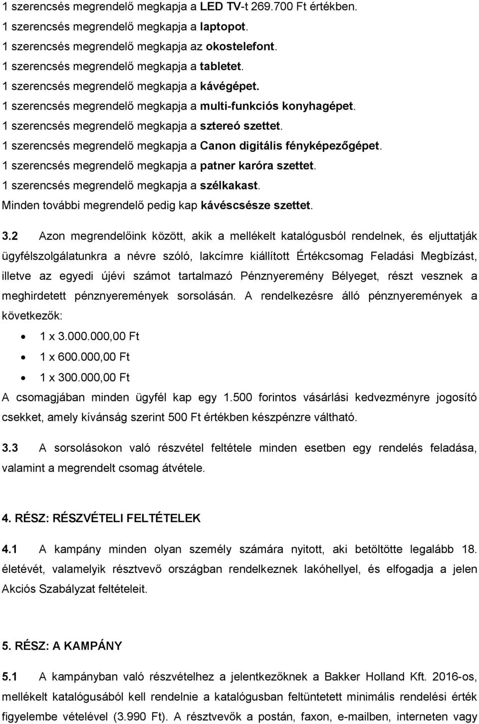 1 szerencsés megrendelő megkapja a sztereó szettet. 1 szerencsés megrendelő megkapja a Canon digitális fényképezőgépet. 1 szerencsés megrendelő megkapja a patner karóra szettet.