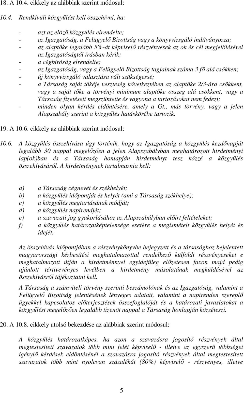 Rendkívüli közgyőlést kell összehívni, ha: - azt az elızı közgyőlés elrendelte; - az Igazgatóság, a Felügyelı Bizottság vagy a könyvvizsgáló indítványozza; - az alaptıke legalább 5%-át képviselı