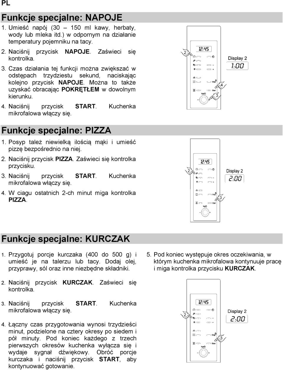 Naciśnij przycisk START. Kuchenka mikrofalowa włączy się. Funkcje specjalne: PIZZA 1. Posyp tależ niewielką ilością mąki i umieść pizzę bezpośrednio na niej. 2. Naciśnij przycisk PIZZA.