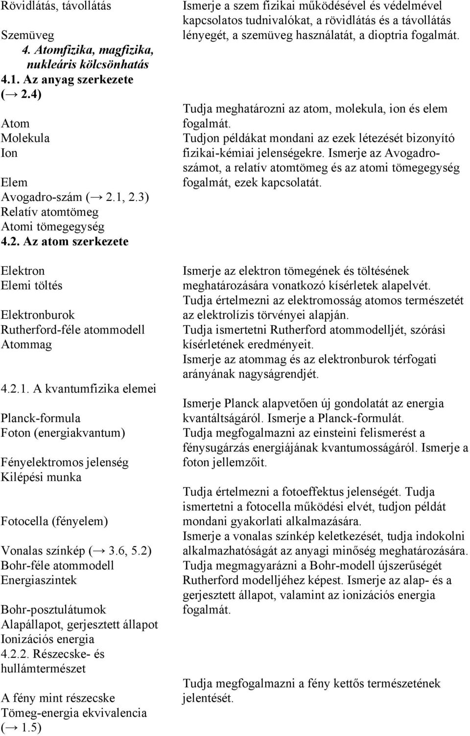 A kvantumfizika elemei Planck-formula Foton (energiakvantum) Fényelektromos jelenség Kilépési munka Fotocella (fényelem) Vonalas színkép ( 3.6, 5.