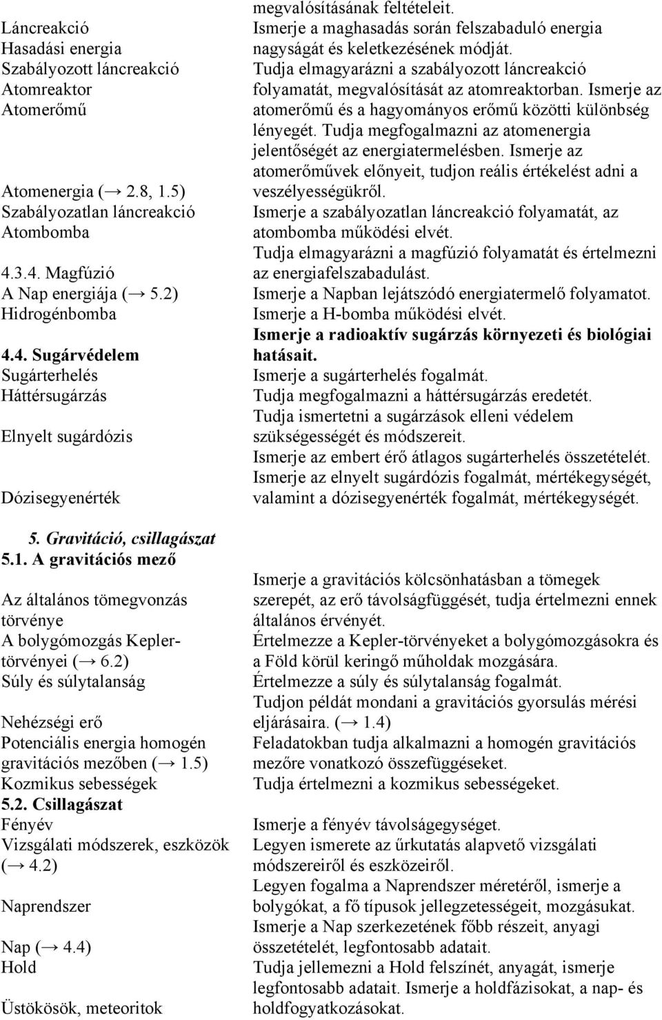 A gravitációs mező Az általános tömegvonzás törvénye A bolygómozgás Keplertörvényei ( 6.2) Súly és súlytalanság Nehézségi erő Potenciális energia homogén gravitációs mezőben ( 1.