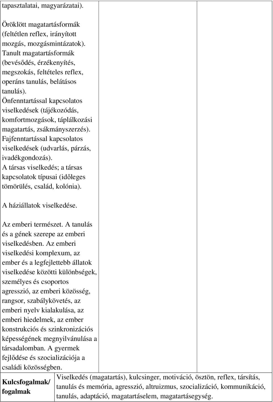 Önfenntartással kapcsolatos viselkedések (tájékozódás, komfortmozgások, táplálkozási magatartás, zsákmányszerzés). Fajfenntartással kapcsolatos viselkedések (udvarlás, párzás, ivadékgondozás).