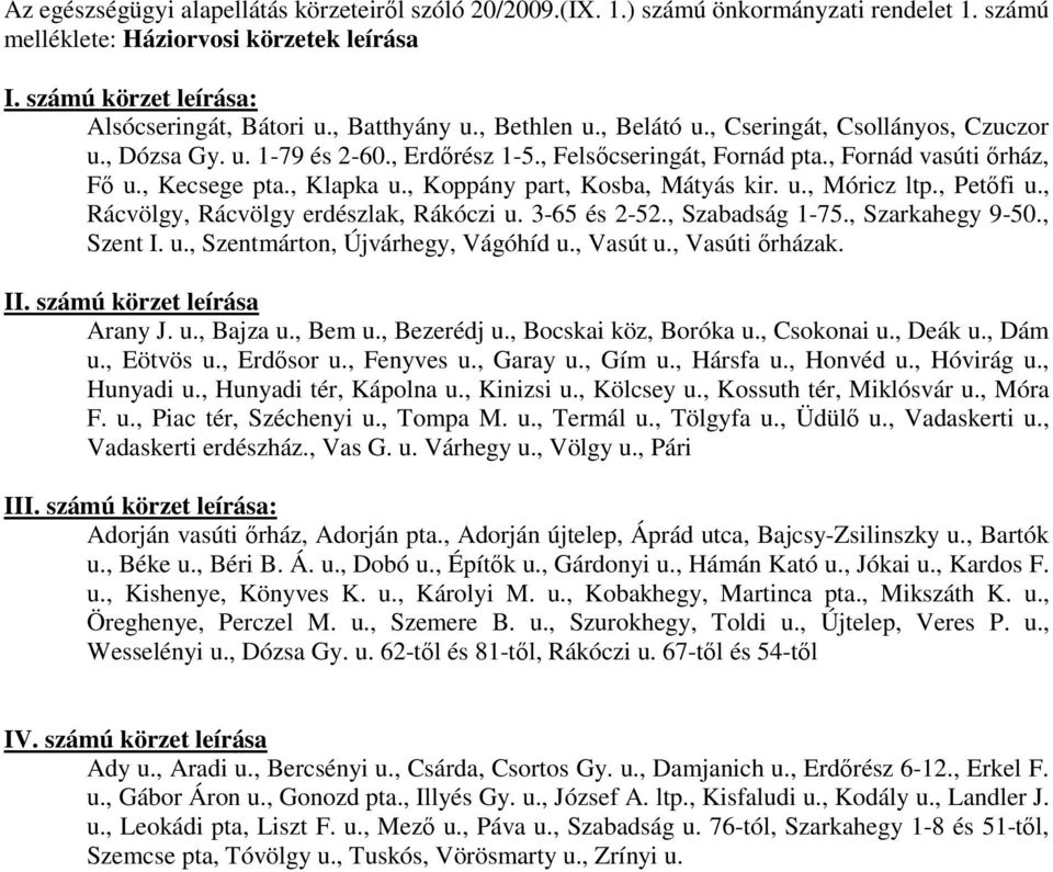 , Koppány part, Kosba, Mátyás kir. u., Móricz ltp., Petőfi u., Rácvölgy, Rácvölgy erdészlak, Rákóczi u. 3-65 és 2-52., Szabadság 1-75., Szarkahegy 9-50., Szent I. u., Szentmárton, Újvárhegy, Vágóhíd u.