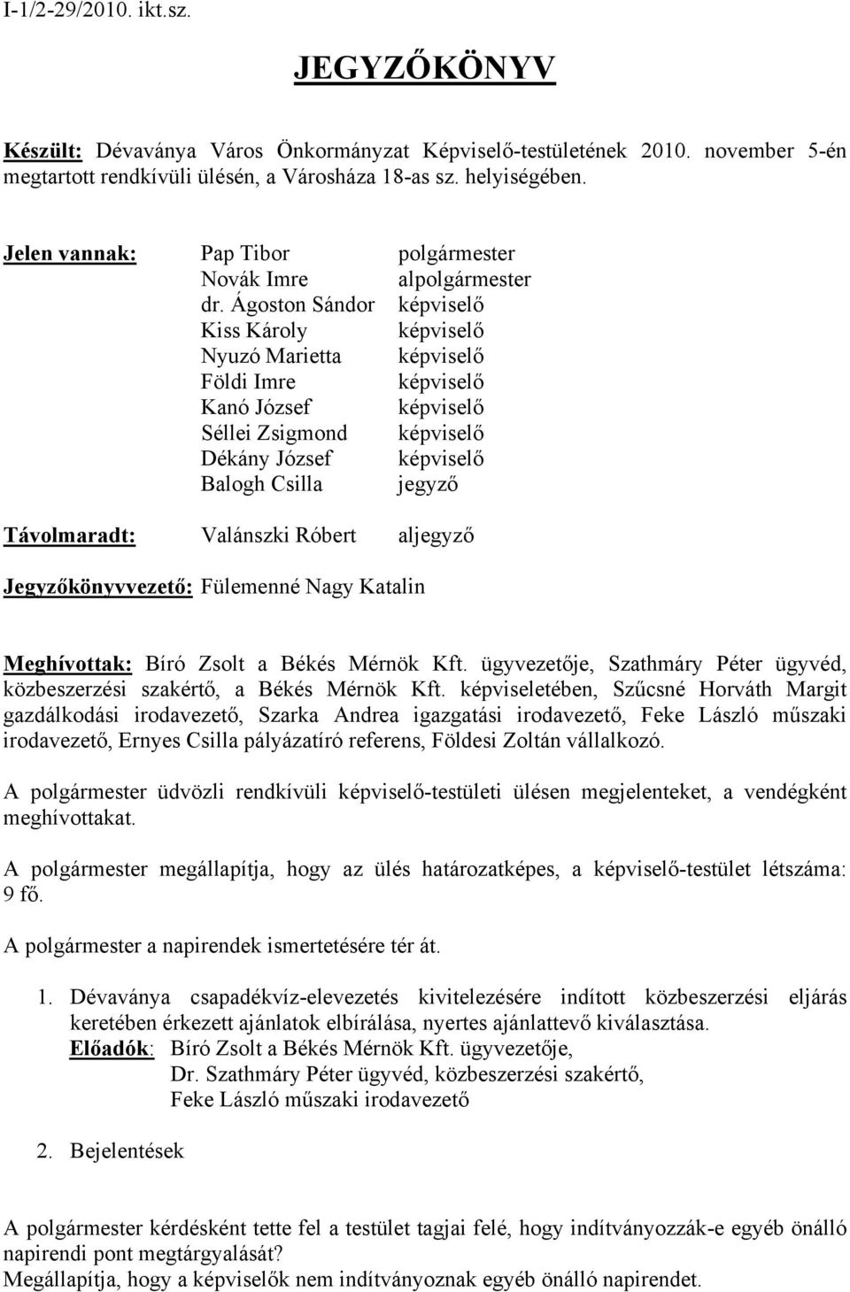Ágoston Sándor képviselő Kiss Károly képviselő Nyuzó Marietta képviselő Földi Imre képviselő Kanó József képviselő Séllei Zsigmond képviselő Dékány József képviselő Balogh Csilla jegyző Távolmaradt: