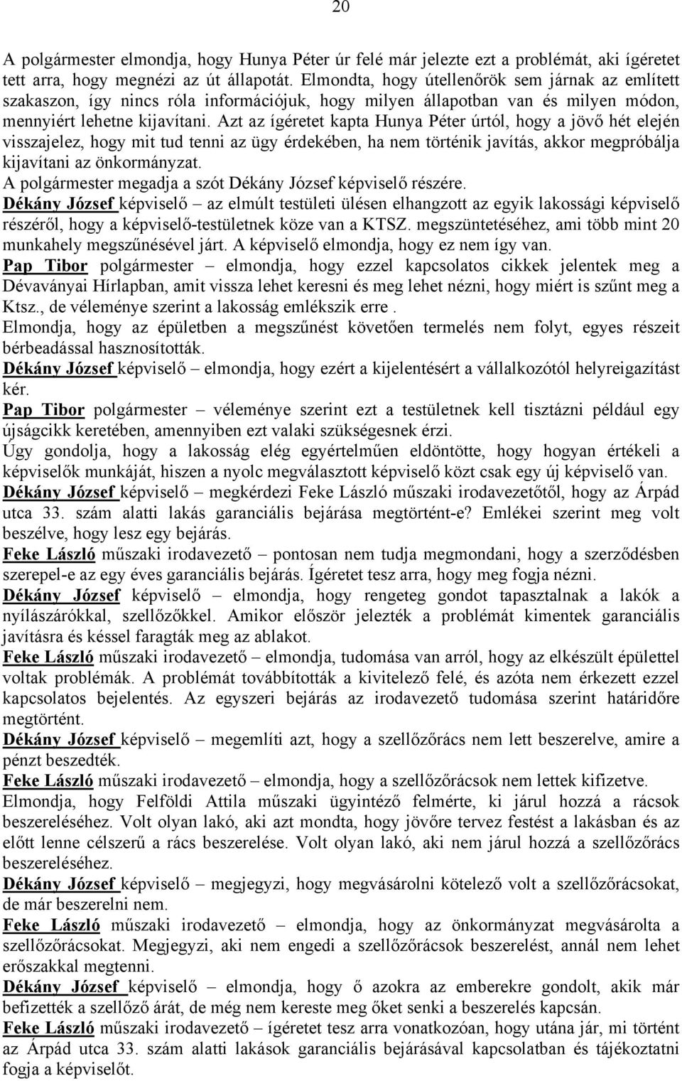 Azt az ígéretet kapta Hunya Péter úrtól, hogy a jövő hét elején visszajelez, hogy mit tud tenni az ügy érdekében, ha nem történik javítás, akkor megpróbálja kijavítani az önkormányzat.
