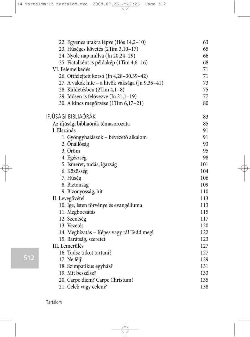 Idősen is felövezve (Jn 21,1 19) 77 30. A kincs megőrzése (1Tim 6,17 21) 80 512 IFJÚSÁGI BIBLIAÓRÁK 83 Az ifjúsági bibliaórák témasorozata 85 I. Elszánás 91 1. Gyöngyhalászok bevezető alkalom 91 2.