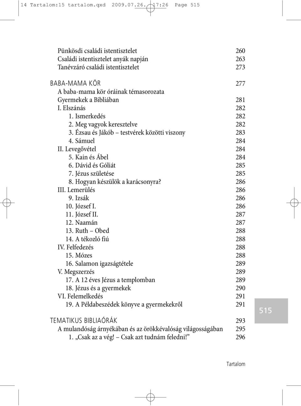 Bibliában 281 I. Elszánás 282 1. Ismerkedés 282 2. Meg vagyok keresztelve 282 3. Ézsau és Jákób testvérek közötti viszony 283 4. Sámuel 284 II. Levegővétel 284 5. Kain és Ábel 284 6.