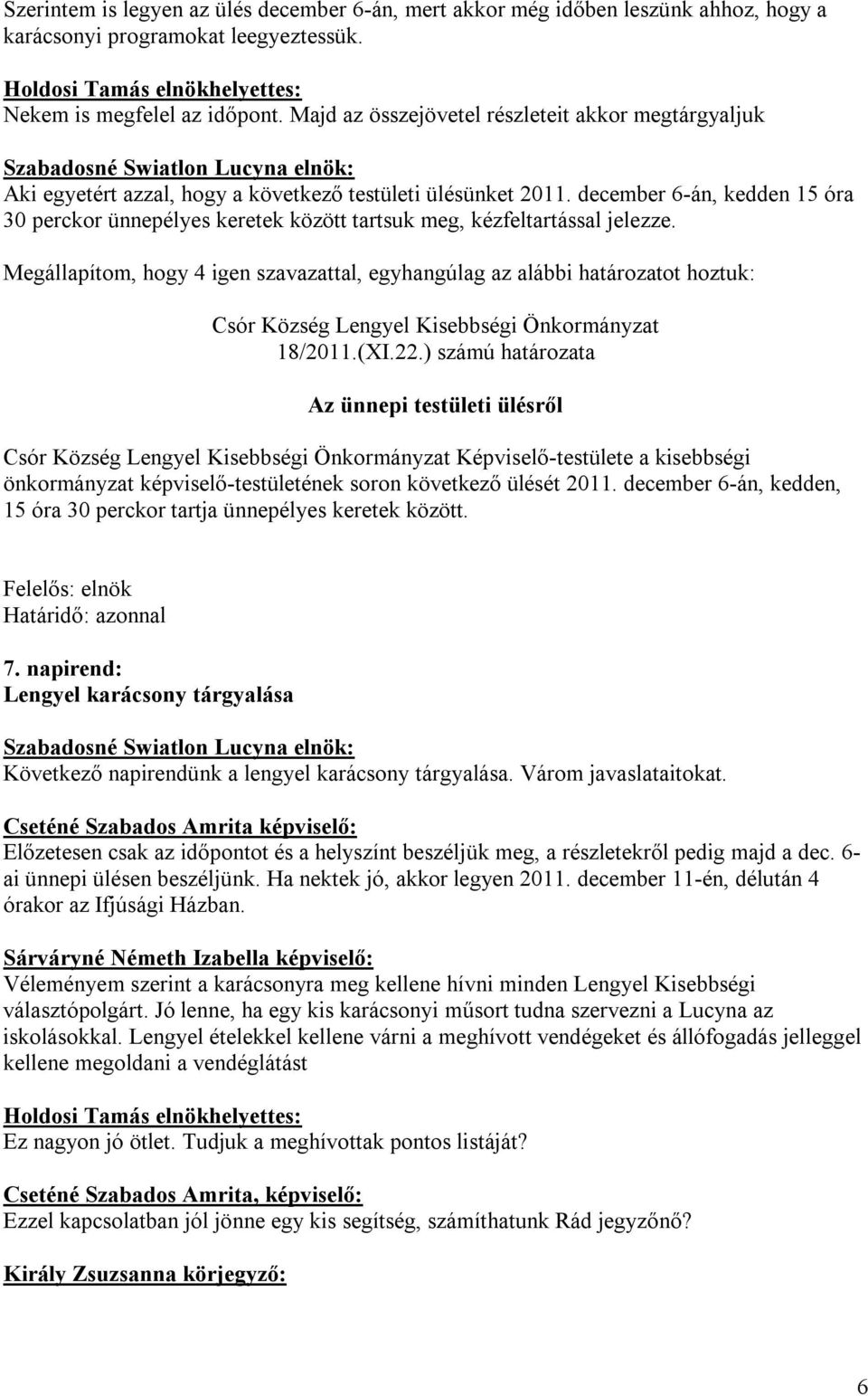 december 6-án, kedden 15 óra 30 perckor ünnepélyes keretek között tartsuk meg, kézfeltartással jelezze. Megállapítom, hogy 4 igen szavazattal, egyhangúlag az alábbi határozatot hoztuk: 18/2011.(XI.22.