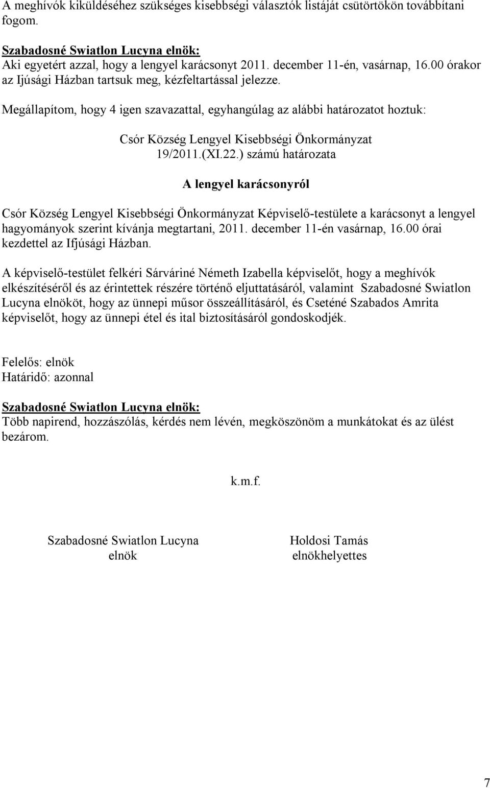 ) számú határozata A lengyel karácsonyról Képviselő-testülete a karácsonyt a lengyel hagyományok szerint kívánja megtartani, 2011. december 11-én vasárnap, 16.00 órai kezdettel az Ifjúsági Házban.