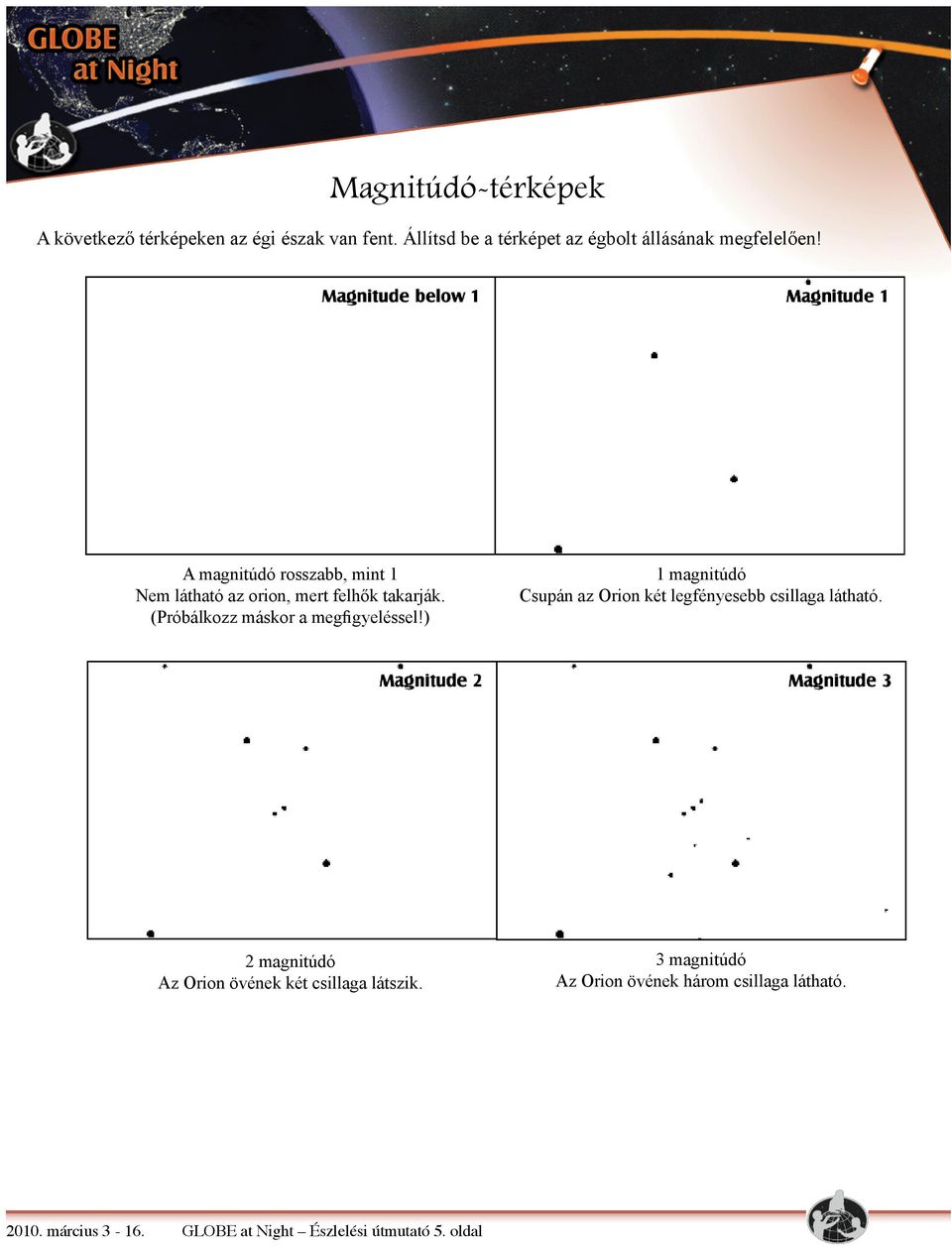 A magnitúdó rosszabb, mint 1 Nem látható az orion, mert felhők takarják. (Próbálkozz máskor a megfigyeléssel!