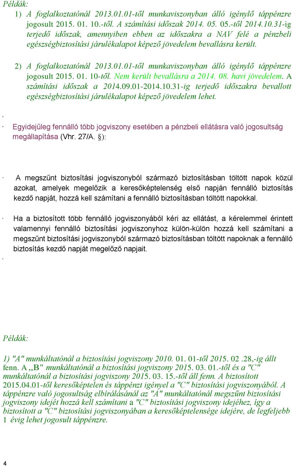 2) A foglalkoztatónál 2013.01.01-től munkaviszonyban álló igénylő táppénzre jogosult 2015. 01. 10-től. Nem került bevallásra a 2014. 08. havi jövedelem. A számítási időszak a 2014.09.01-2014.10.31-ig terjedő időszakra bevallott egészségbiztosítási járulékalapot képező jövedelem lehet.