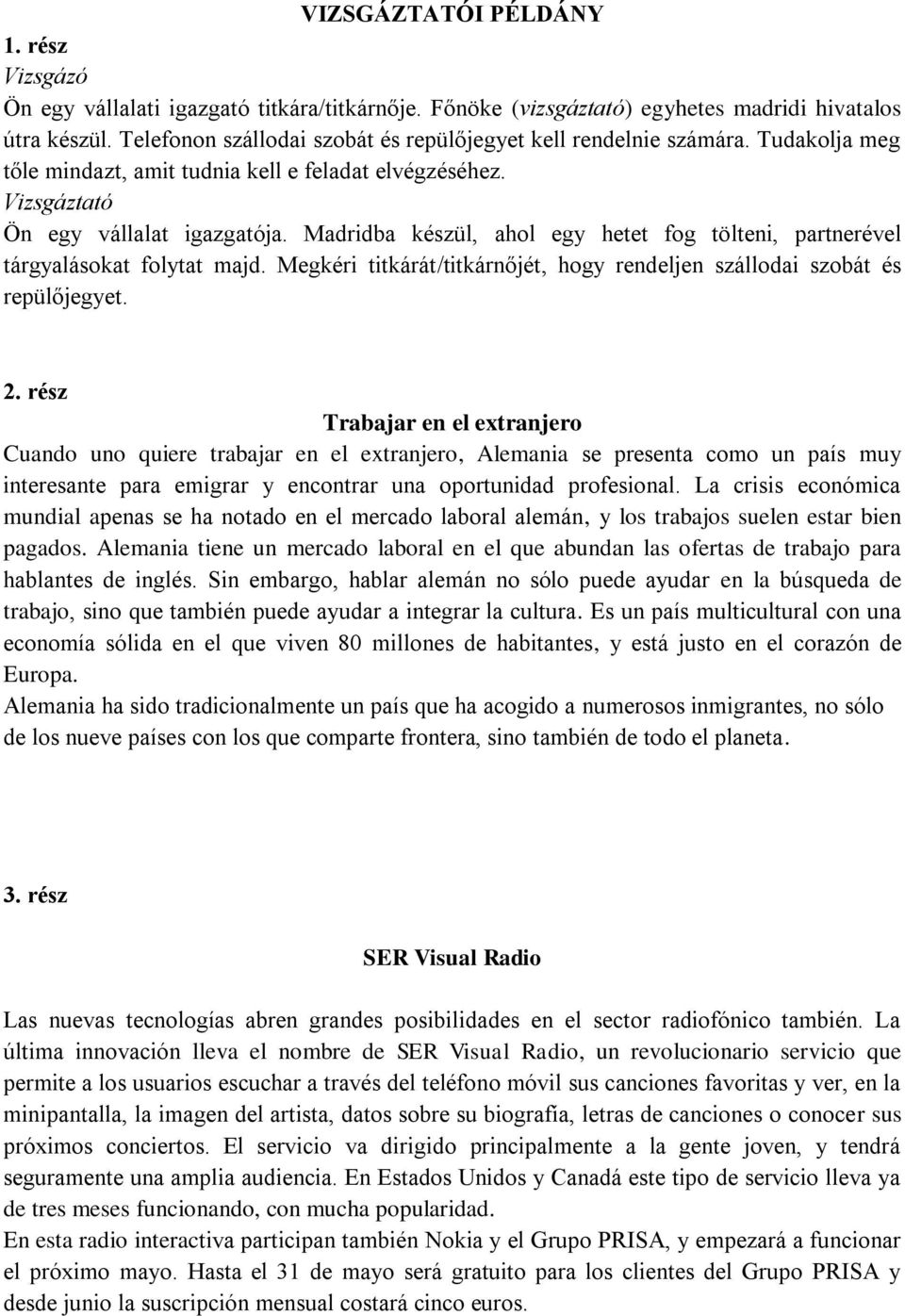 Madridba készül, ahol egy hetet fog tölteni, partnerével tárgyalásokat folytat majd. Megkéri titkárát/titkárnőjét, hogy rendeljen szállodai szobát és repülőjegyet. 2.