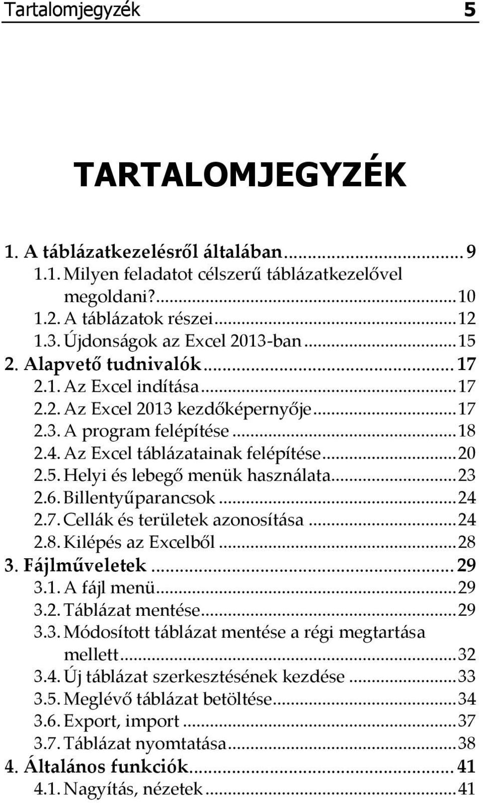 Az Excel táblázatainak felépítése... 20 2.5. Helyi és lebegő menük használata... 23 2.6. Billentyűparancsok... 24 2.7. Cellák és területek azonosítása... 24 2.8. Kilépés az Excelből... 28 3.