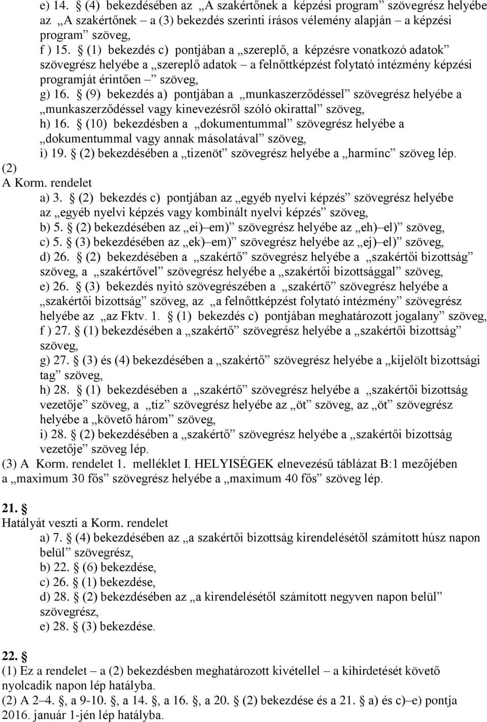 (9) bekezdés a) pontjában a munkaszerződéssel szövegrész helyébe a munkaszerződéssel vagy kinevezésről szóló okirattal szöveg, h) 16.