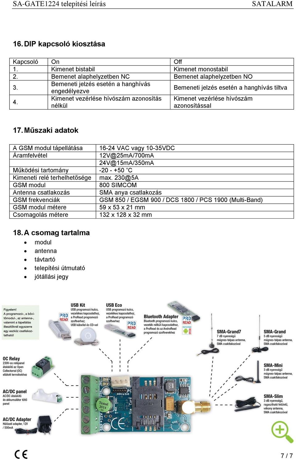 Műszaki adatok A GSM modul tápellátása Áramfelvétel Működési tartomány Kimeneti relé terhelhetősége GSM modul Antenna csatlakozás GSM frekvenciák GSM modul métere Csomagolás métere 16-24 VAC vagy