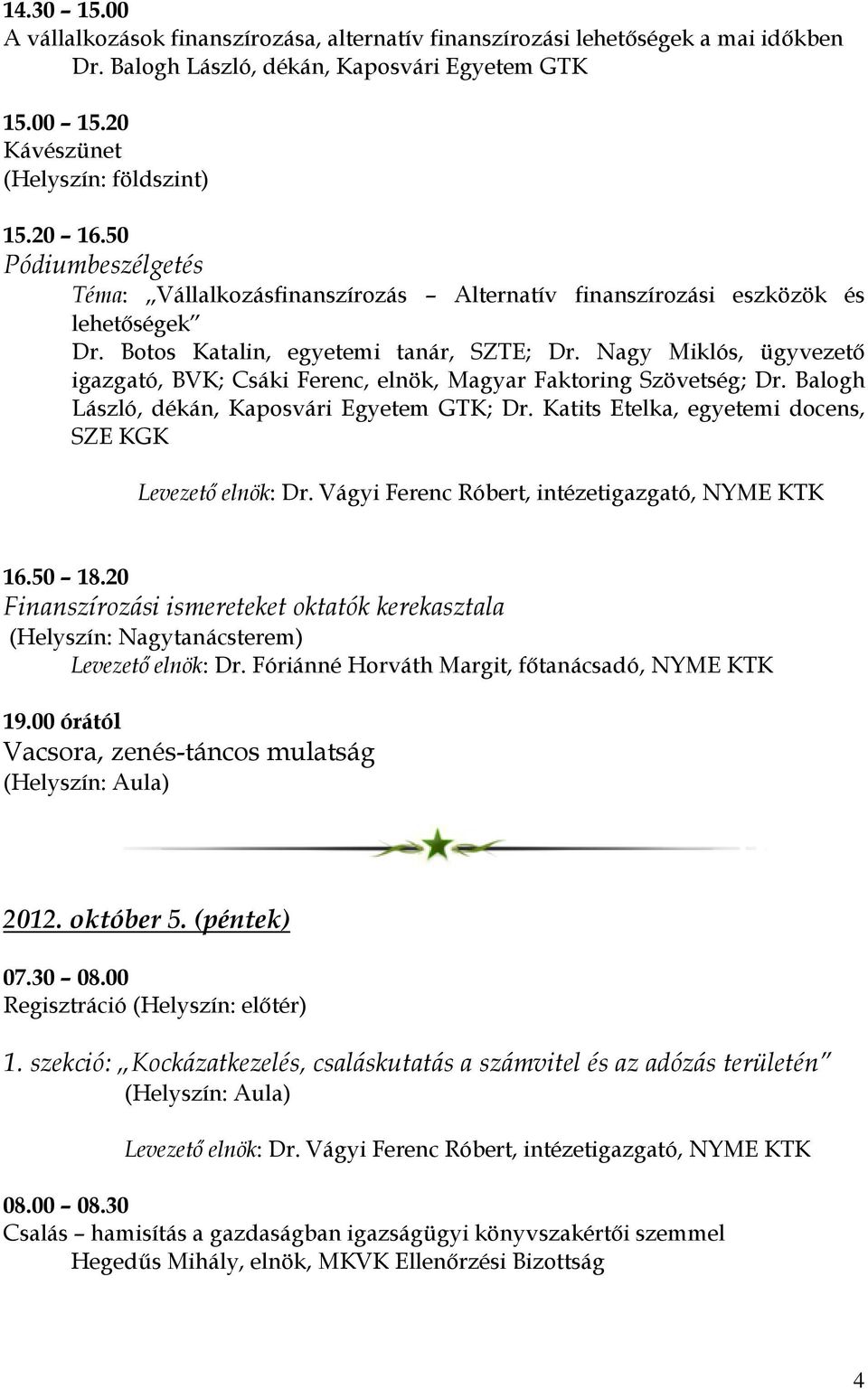 Nagy Miklós, ügyvezető igazgató, BVK; Csáki Ferenc, elnök, Magyar Faktoring Szövetség; Dr. Balogh László, dékán, Kaposvári Egyetem GTK; Dr. Katits Etelka, egyetemi docens, SZE KGK Levezető elnök: Dr.