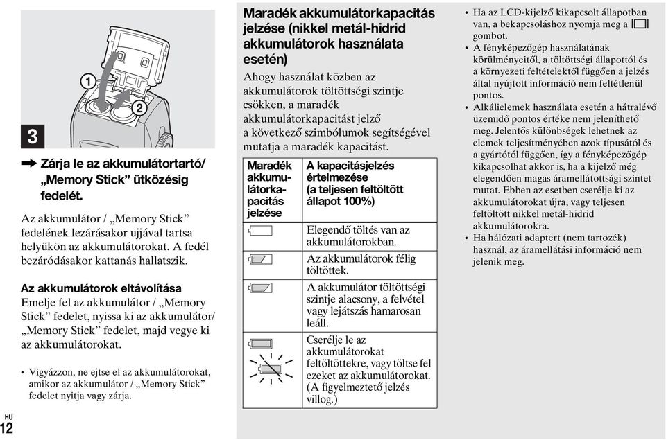 Az akkumulátorok eltávolítása Emelje fel az akkumulátor / Memory Stick fedelet, nyissa ki az akkumulátor/ Memory Stick fedelet, majd vegye ki az akkumulátorokat.