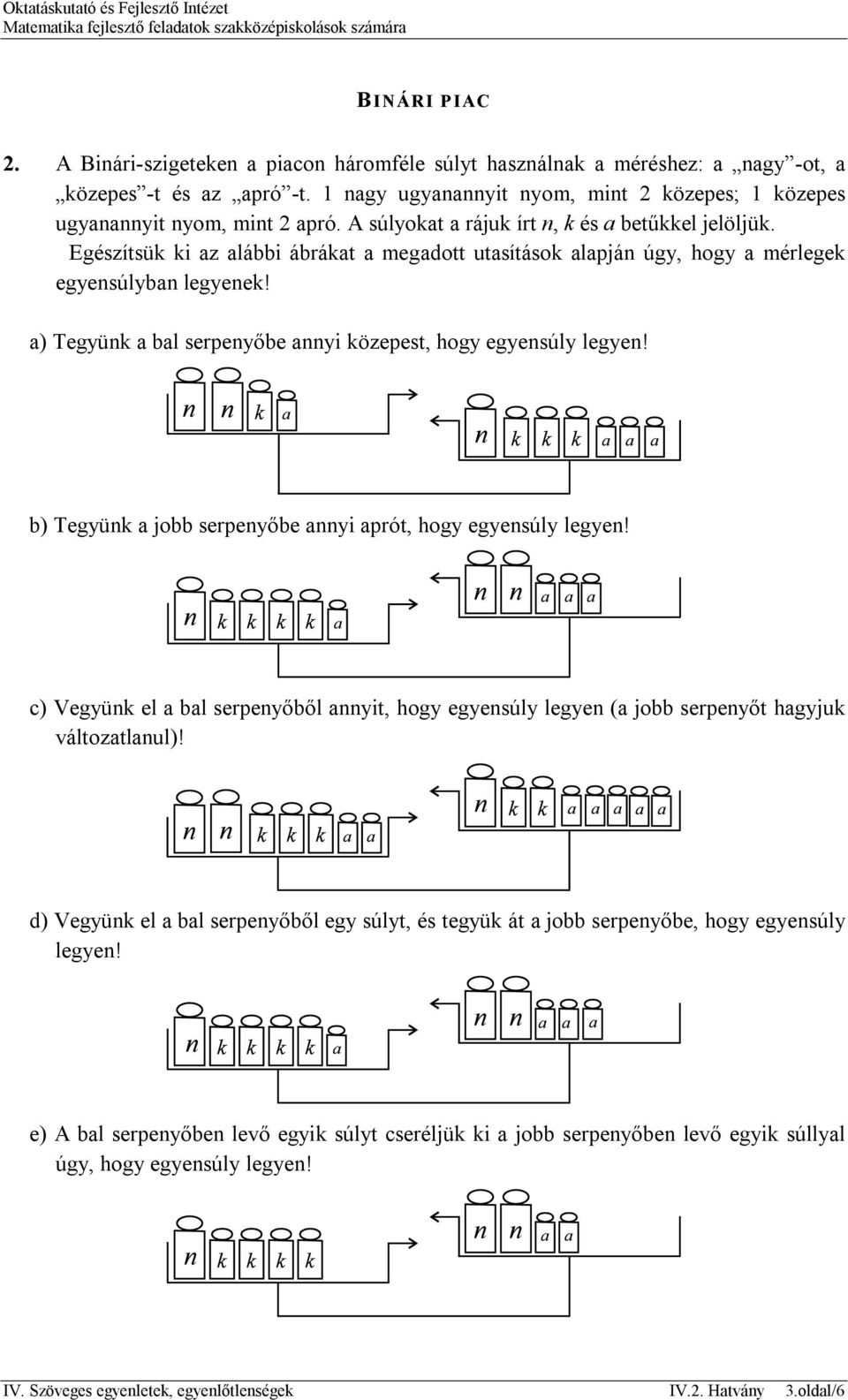 Egészítsük ki az alábbi ábrákat a megadott utasítások alapján úgy, hogy a mérlegek egyensúlyban legyenek! a) Tegyünk a bal serpenyőbe annyi közepest, hogy egyensúly legyen!