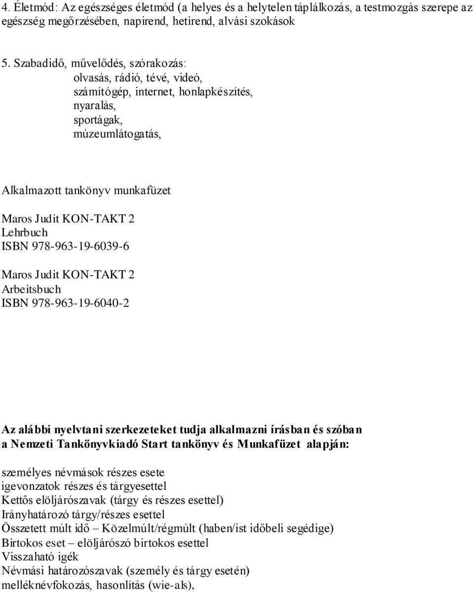 Lehrbuch ISBN 978-963-19-6039-6 Maros Judit KON-TAKT 2 Arbeitsbuch ISBN 978-963-19-6040-2 Az alábbi nyelvtani szerkezeteket tudja alkalmazni írásban és szóban a Nemzeti Tankönyvkiadó Start tankönyv