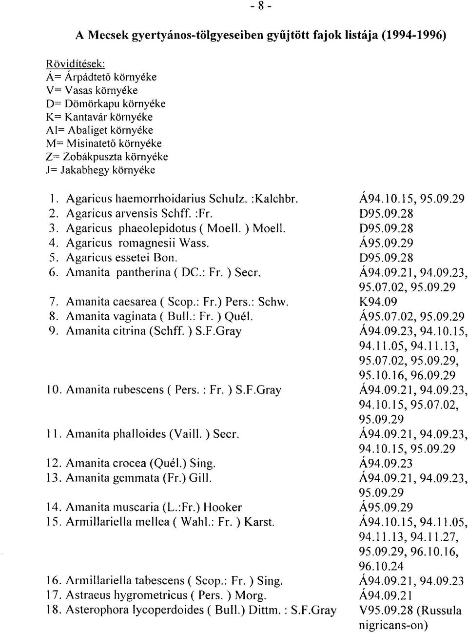 Agaricus romagnesii Wass. 5. Agaricus essetei Bon. 6. Amanita pantherina ( DC.: Fr. ) Seer. 7. Amanita caesarea ( Scop.: Fr.) Pers.: Scliw. 8. Amanita vaginata ( Bull.: Fr. ) Quél. 9.