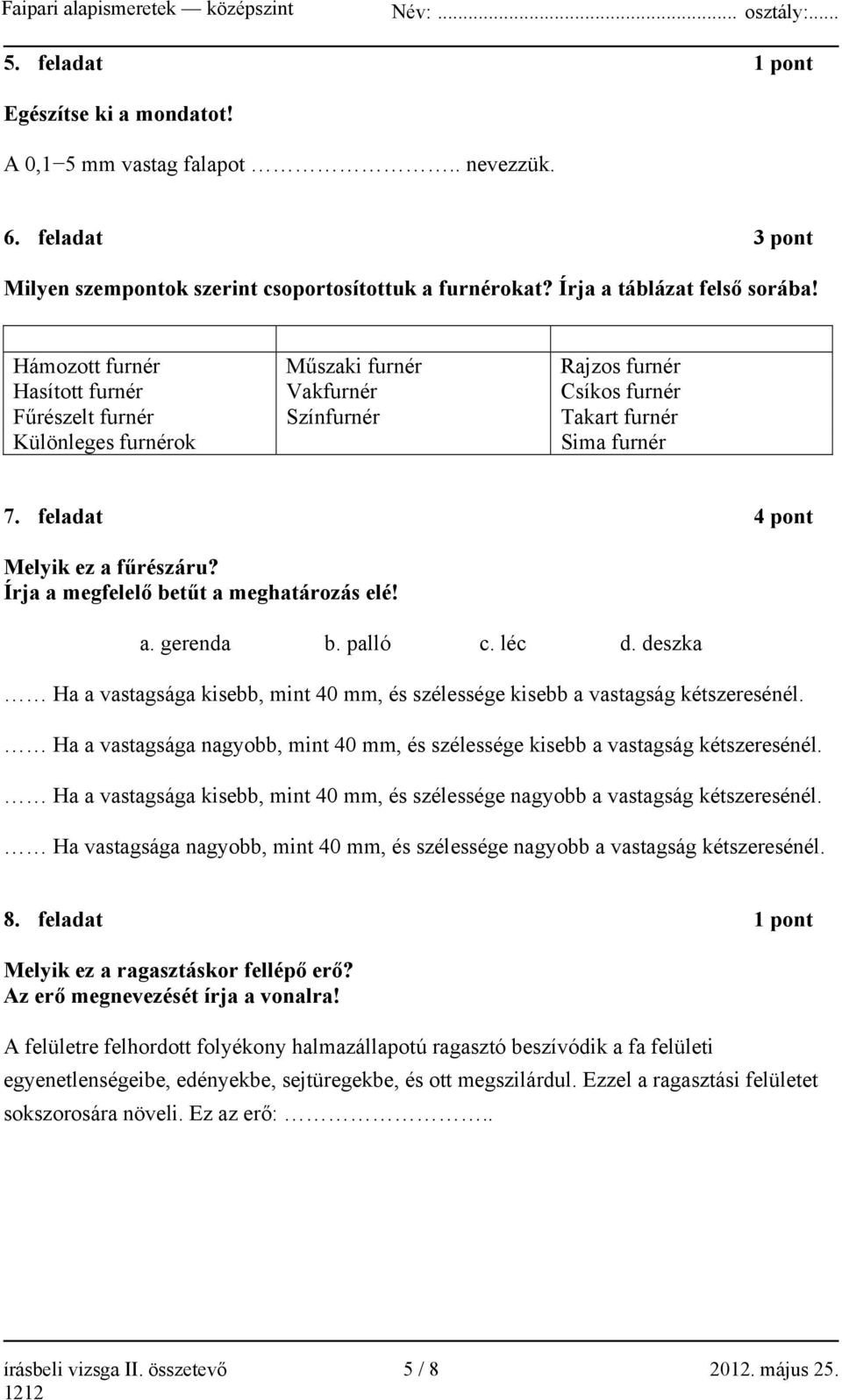 Írja a megfelelő betűt a meghatározás elé! a. gerenda b. palló c. léc d. deszka Ha a vastagsága kisebb, mint 40 mm, és szélessége kisebb a vastagság kétszeresénél.