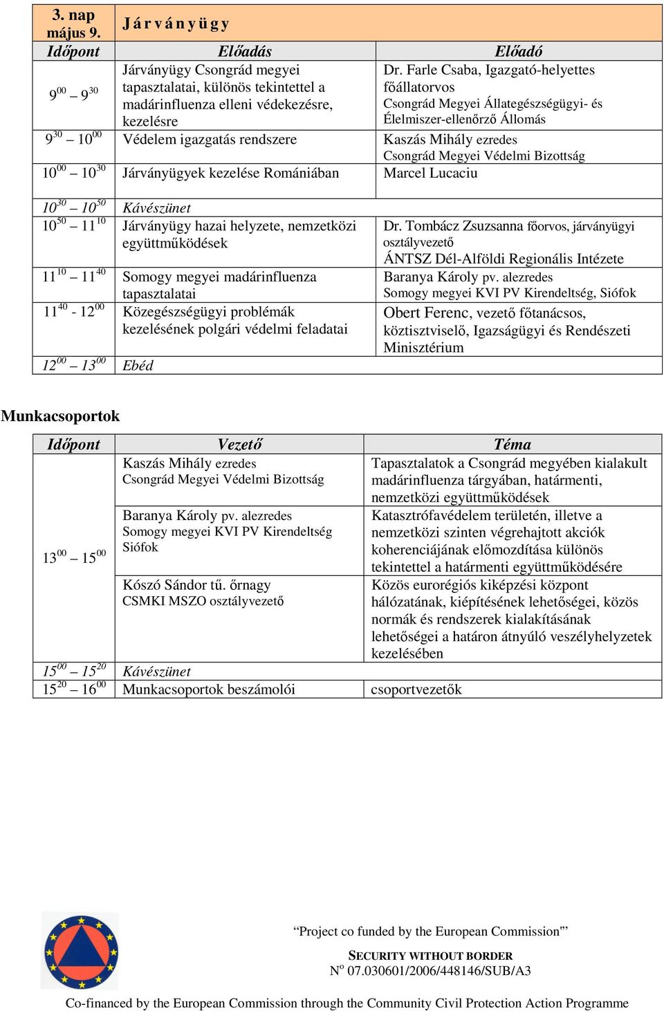 Bizottság 10 00 10 30 Járványügyek kezelése Romániában Marcel Lucaciu 10 30 10 50 Kávészünet 10 50 11 10 Járványügy hazai helyzete, nemzetközi együttmőködések 11 10 11 40 Somogy megyei madárinfluenza