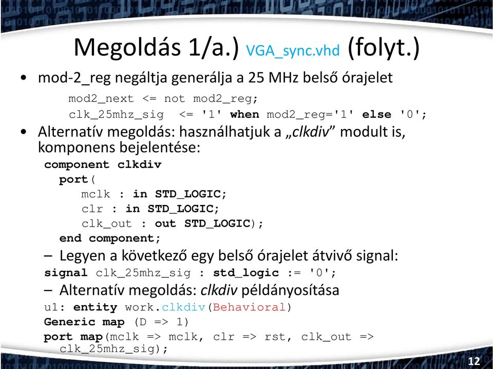 használhatjuk a clkdiv modult is, komponens bejelentése: component clkdiv port( mclk : in STD_LOGIC; clr : in STD_LOGIC; clk_out : out STD_LOGIC); end