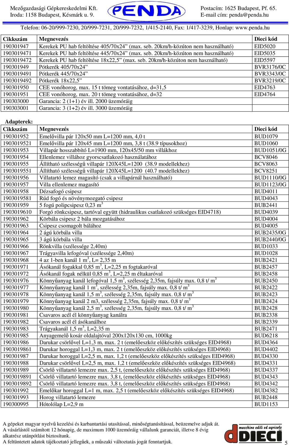 15 t tömeg vontatásához, d=31,5 EID4763 190301951 CEE vonóhorog, max. 20 t tömeg vontatásához, d=32 EID4764 190303000 Garancia: 2 (1+1) év ill. 2000 üzemóráig 190303001 Garancia: 3 (1+2) év ill.