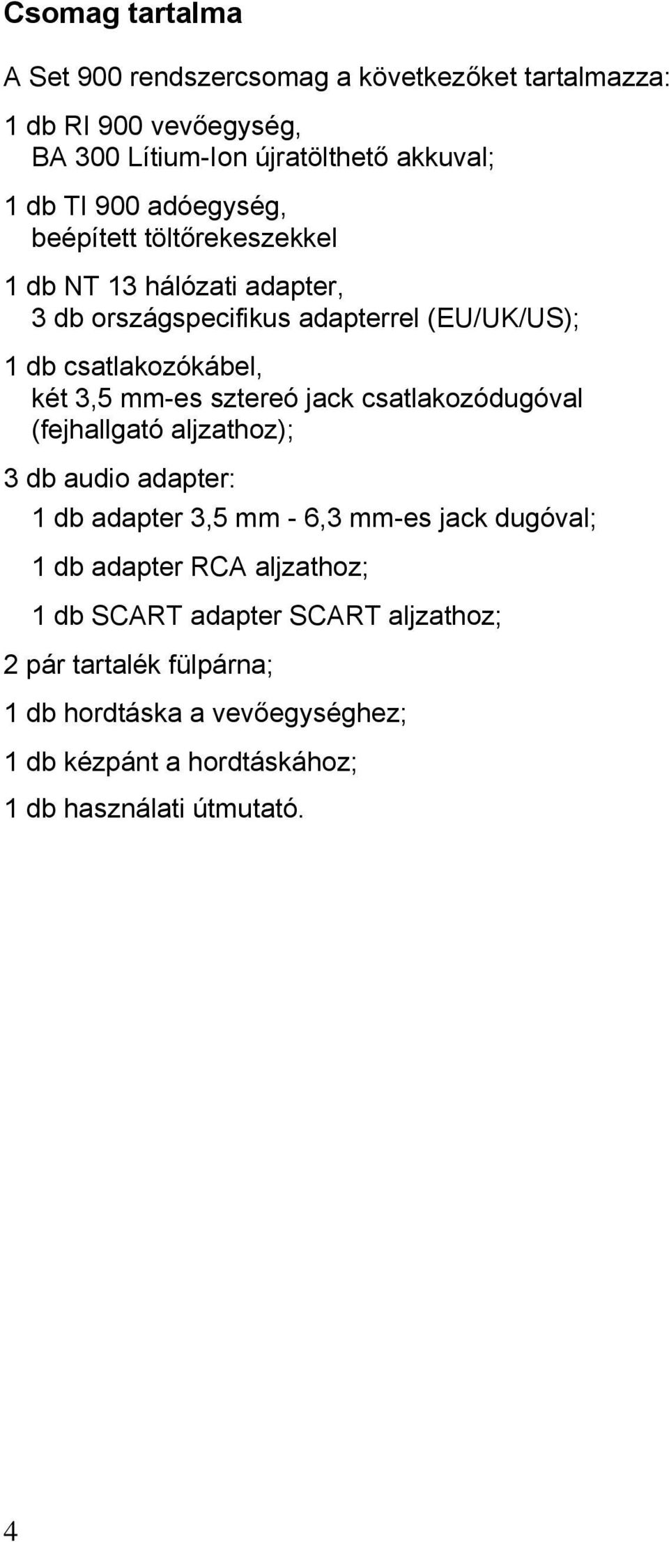 sztereó jack csatlakozódugóval (fejhallgató aljzathoz); 3 db audio adapter: 1 db adapter 3,5 mm - 6,3 mm-es jack dugóval; 1 db adapter RCA
