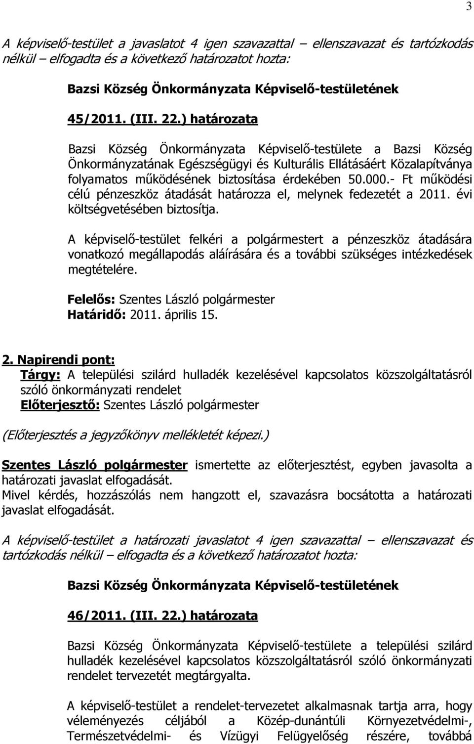 - Ft működési célú pénzeszköz átadását határozza el, melynek fedezetét a 2011. évi költségvetésében biztosítja.