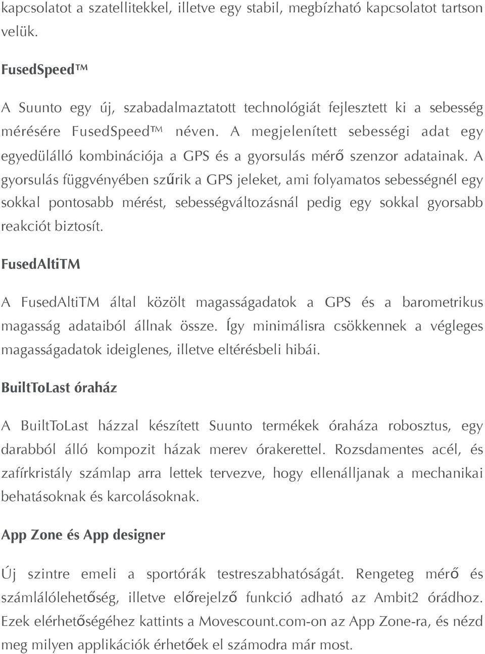 A gyorsulás függvényében szűrik a GPS jeleket, ami folyamatos sebességnél egy sokkal pontosabb mérést, sebességváltozásnál pedig egy sokkal gyorsabb reakciót biztosít.