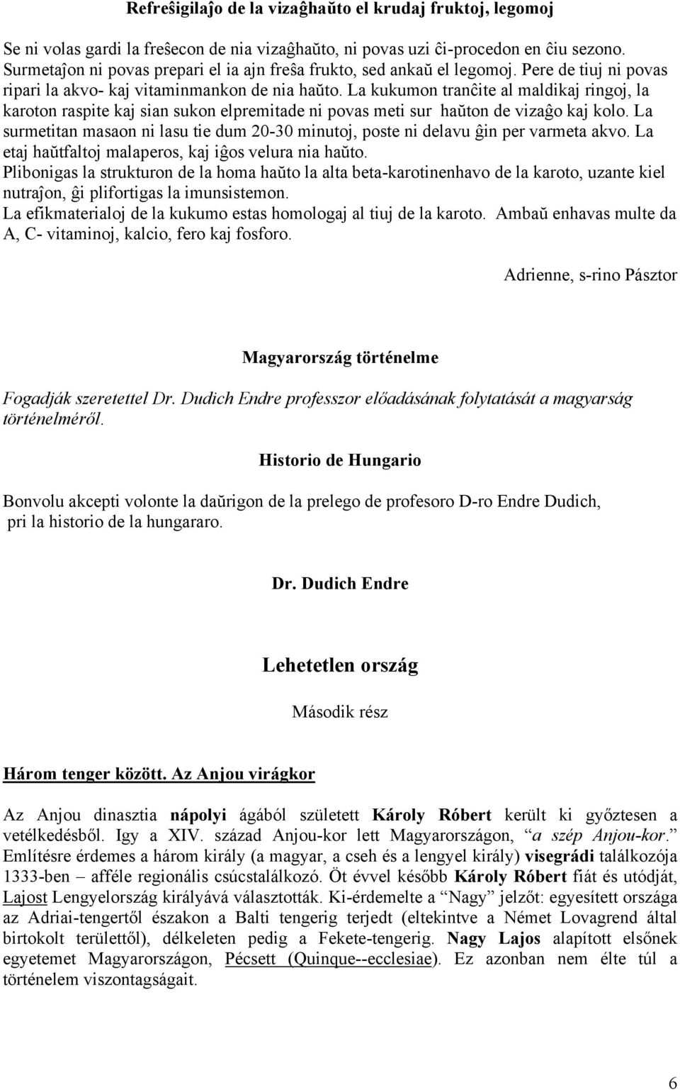 La kukumon tranĉite al maldikaj ringoj, la karoton raspite kaj sian sukon elpremitade ni povas meti sur haŭton de vizaĝo kaj kolo.