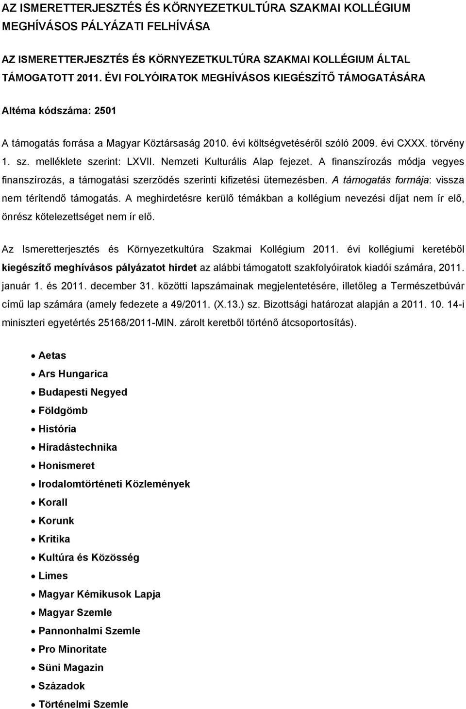 Nemzeti Kulturális Alap fejezet. A finanszírzás módja vegyes finanszírzás, a támgatási szerződés szerinti kifizetési ütemezésben. A támgatás frmája: vissza nem térítendő támgatás.